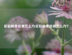 足彩跟单连黑怎么办足彩跟单连黑怎么办？