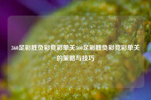 360足彩胜负彩竞彩单关360足彩胜负彩竞彩单关的策略与技巧
