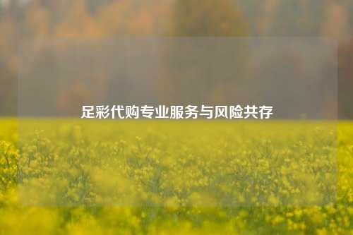 足彩代购专业服务与风险共存