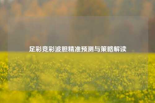 足彩竞彩波胆精准预测与策略解读