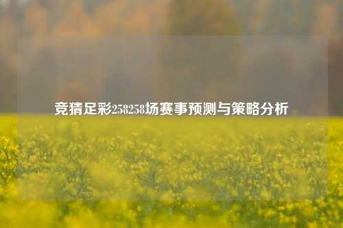 竞猜足彩258258场赛事预测与策略分析