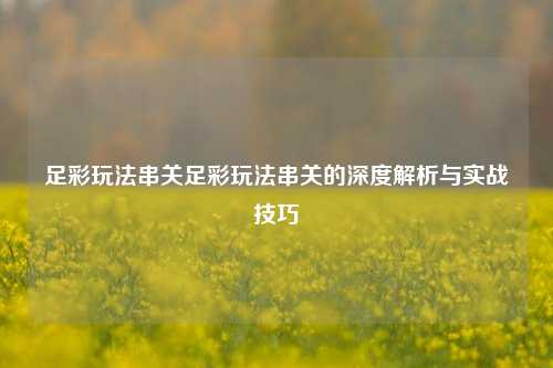 足彩玩法串关足彩玩法串关的深度解析与实战技巧