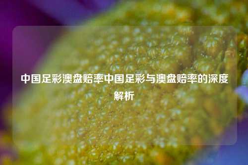 中国足彩澳盘赔率中国足彩与澳盘赔率的深度解析