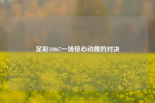 足彩18067一场惊心动魄的对决