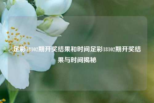 足彩18102期开奖结果和时间足彩18102期开奖结果与时间揭秘