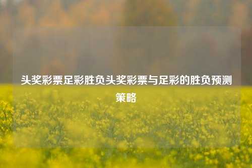 头奖彩票足彩胜负头奖彩票与足彩的胜负预测策略