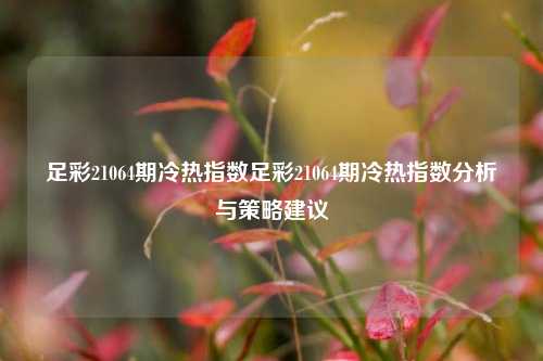 足彩21064期冷热指数足彩21064期冷热指数分析与策略建议