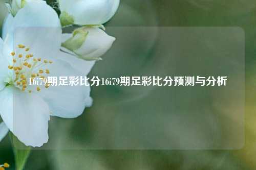 16i79期足彩比分16i79期足彩比分预测与分析