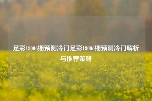 足彩18006期预测冷门足彩18006期预测冷门解析与推荐策略