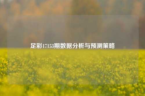 足彩17153期数据分析与预测策略